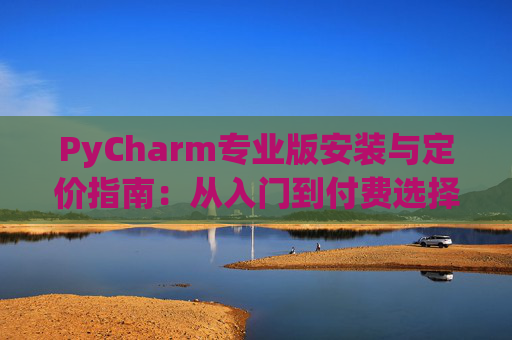 PyCharm专业版安装与定价指南：从入门到付费选择